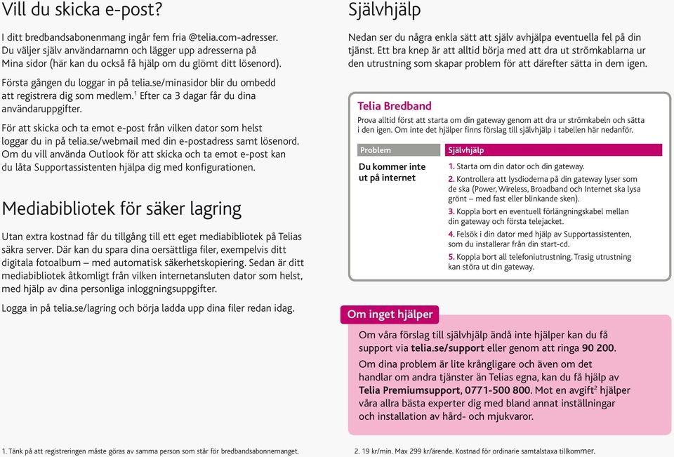 se/minasidor blir du ombedd att registrera dig som medlem. 1 Efter ca 3 dagar får du dina användaruppgifter. För att skicka och ta emot e-post från vilken dator som helst loggar du in på telia.