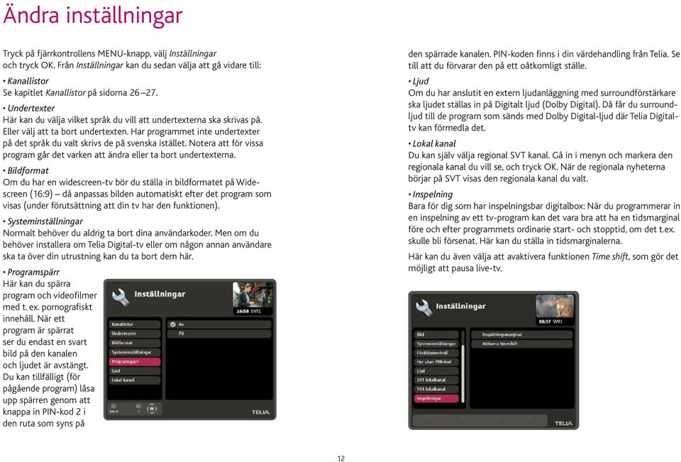 Eller välj att ta bort undertexten. Har programmet inte undertexter på det språk du valt skrivs de på svenska istället.