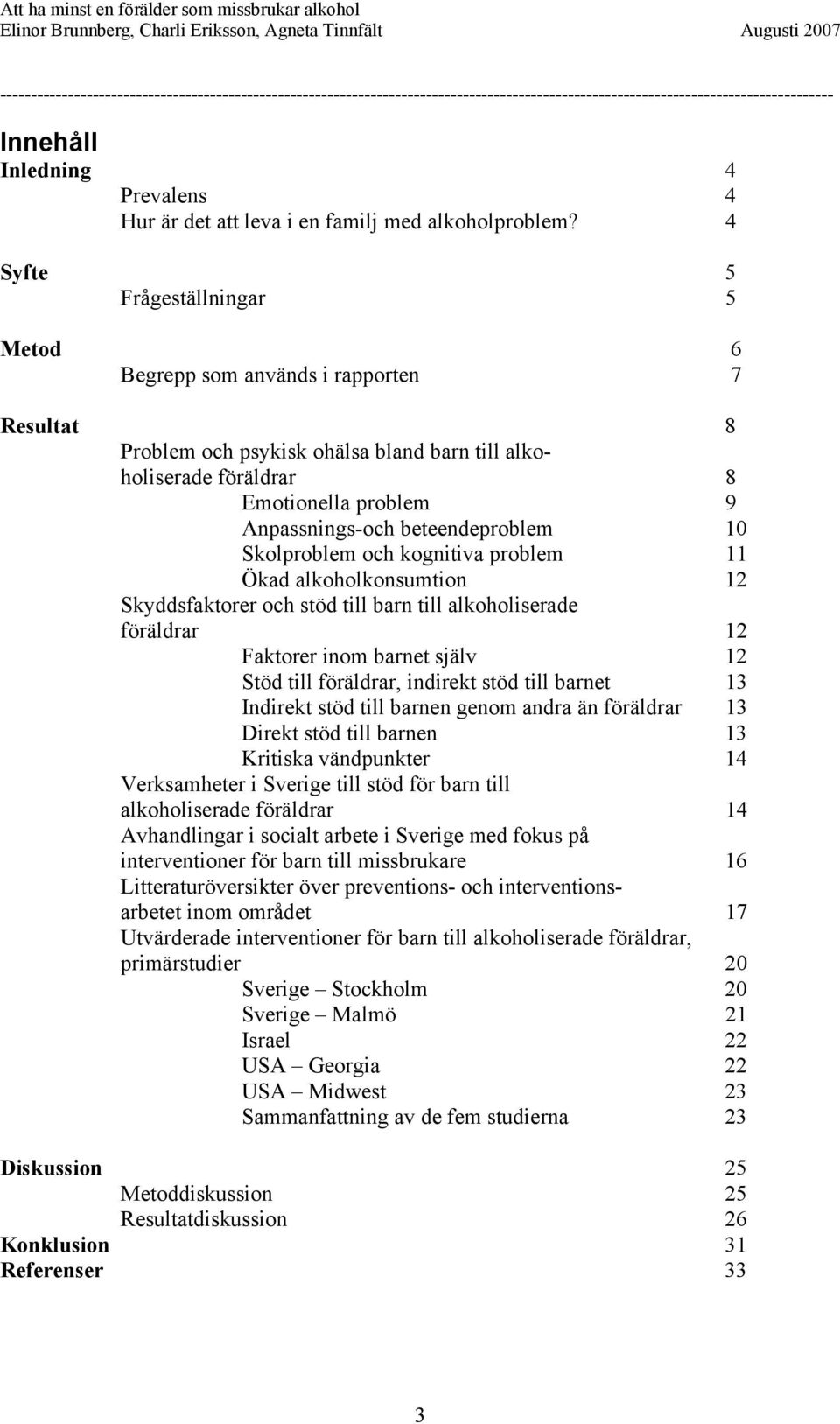 beteendeproblem 10 Skolproblem och kognitiva problem 11 Ökad alkoholkonsumtion 12 Skyddsfaktorer och stöd till barn till alkoholiserade föräldrar 12 Faktorer inom barnet själv 12 Stöd till föräldrar,