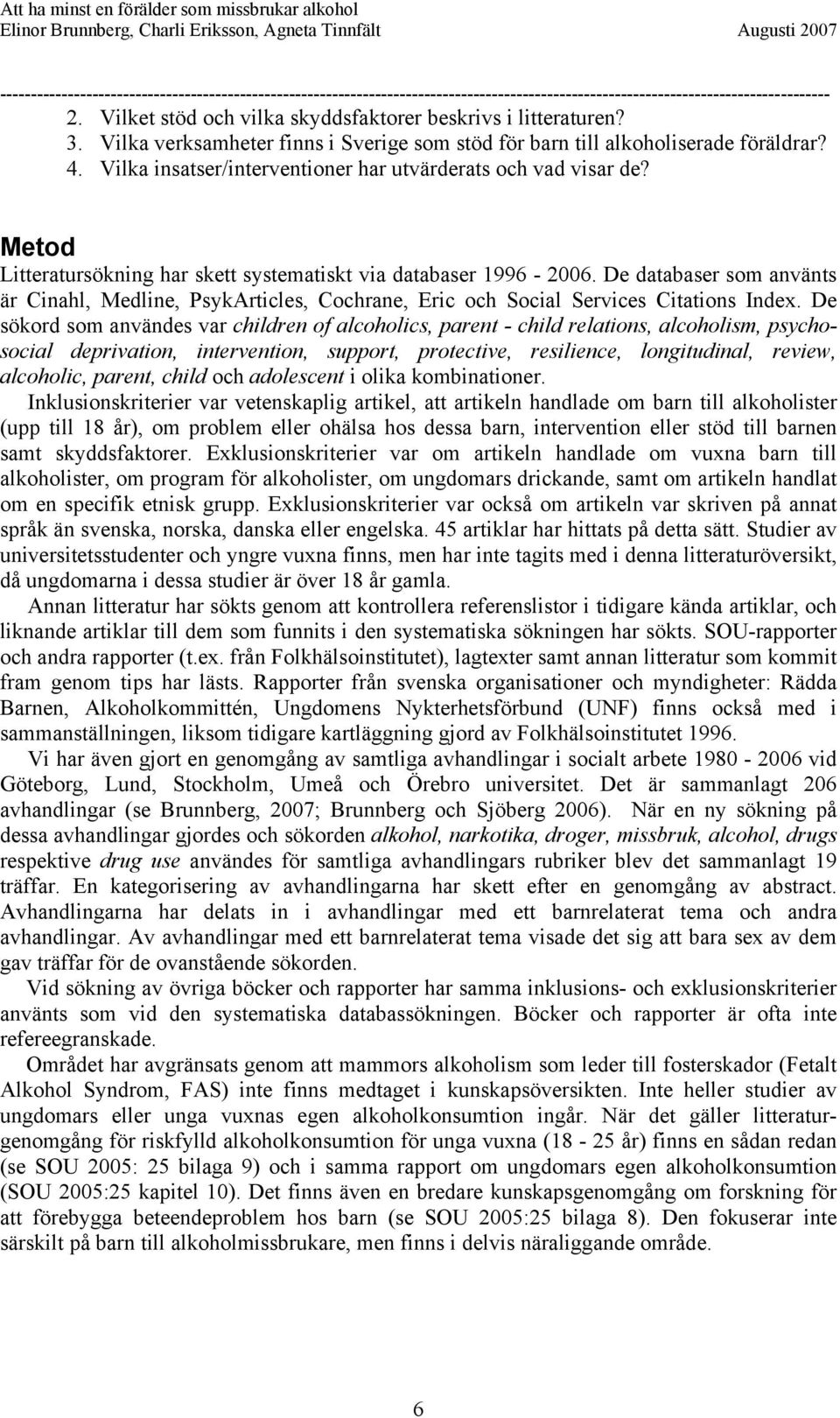 De databaser som använts är Cinahl, Medline, PsykArticles, Cochrane, Eric och Social Services Citations Index.