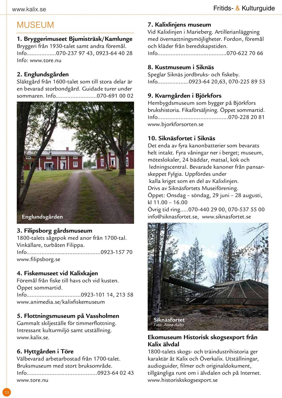 Kalixlinjens museum Vid Kalixlinjen i Marieberg. Artillerianläggning med övernattningsmöjligheter. Fordon, föremål och kläder från beredskapstiden. Info...070-622 70 66 8.