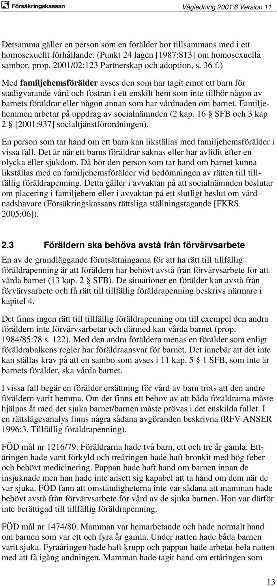 barnet. Familjehemmen arbetar på uppdrag av socialnämnden (2 kap. 16 SFB och 3 kap 2 [2001:937] socialtjänstförordningen).