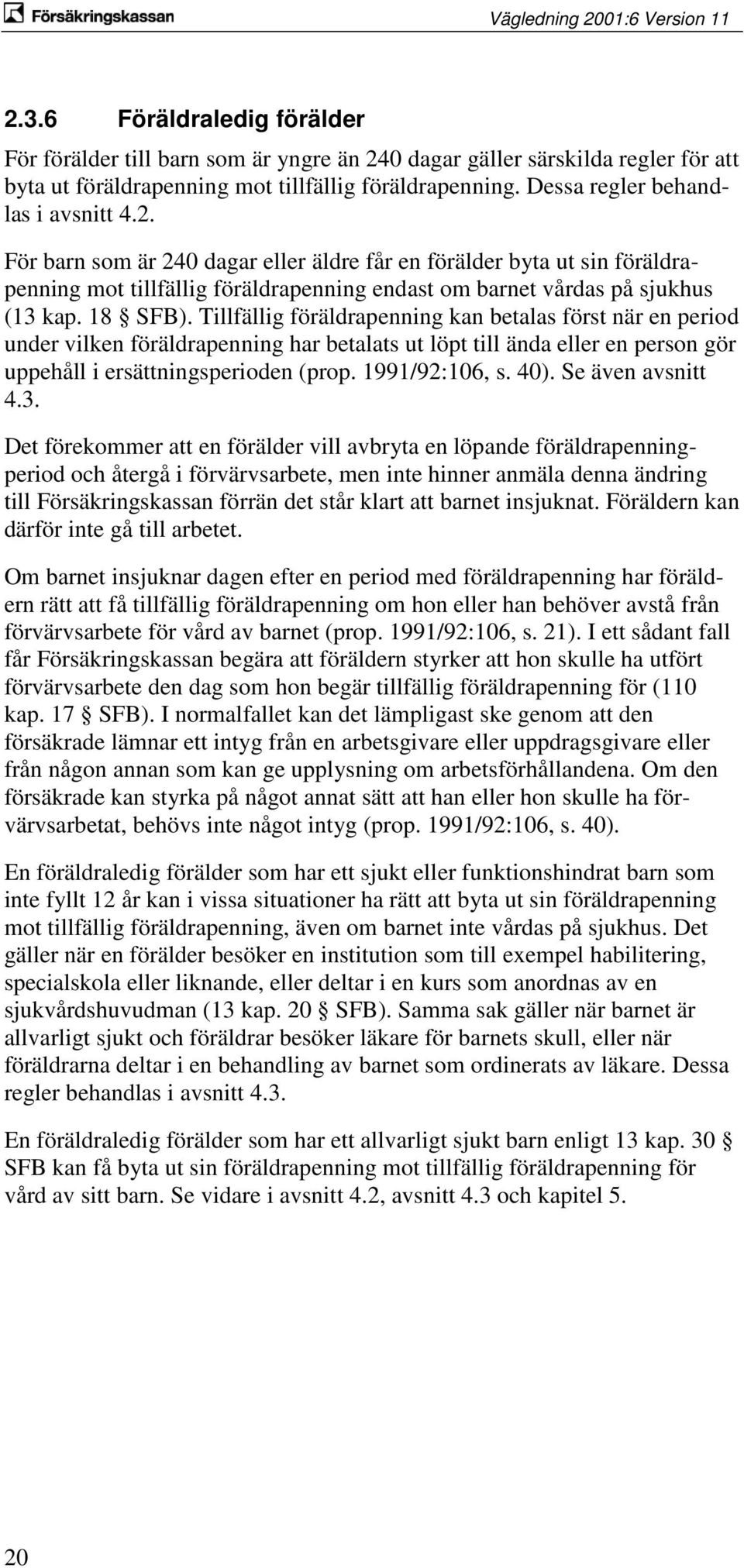 18 SFB). Tillfällig föräldrapenning kan betalas först när en period under vilken föräldrapenning har betalats ut löpt till ända eller en person gör uppehåll i ersättningsperioden (prop.