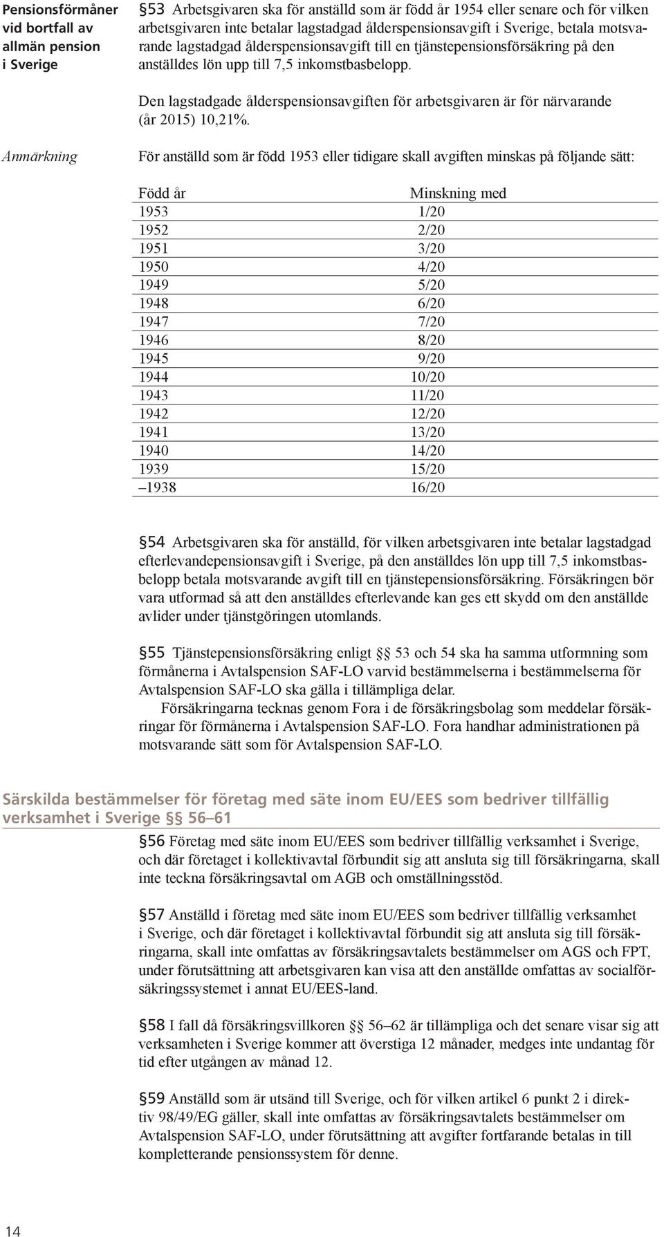 Den lagstadgade ålderspensionsavgiften för arbetsgivaren är för närva rande (år 2015) 10,21%.