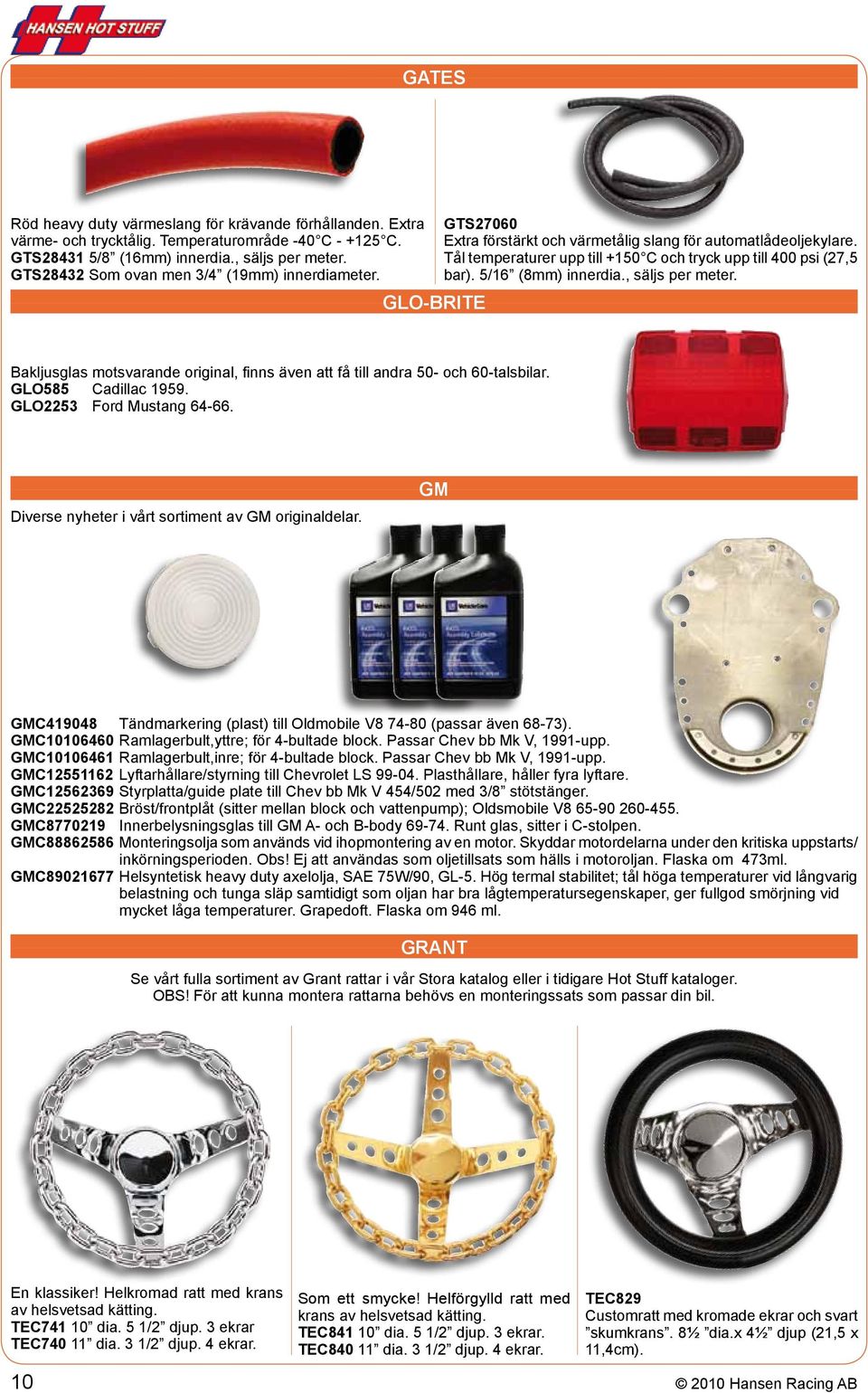 Tål temperaturer upp till +150 C och tryck upp till 400 psi (27,5 bar). 5/16 (8mm) innerdia., säljs per meter. Bakljusglas motsvarande original, finns även att få till andra 50- och 60-talsbilar.