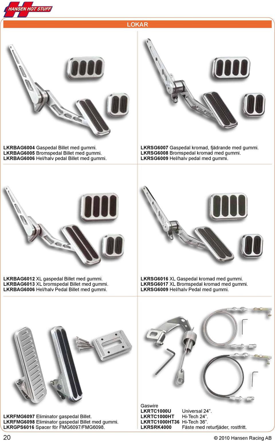 LKRBAG6006 Hel/halv Pedal Billet med gummi. LKRSG6016 XL Gaspedal kromad med gummi. LKRSG6017 XL Bromspedal kromad med gummi. LKRSG6009 Hel/halv Pedal med gummi.