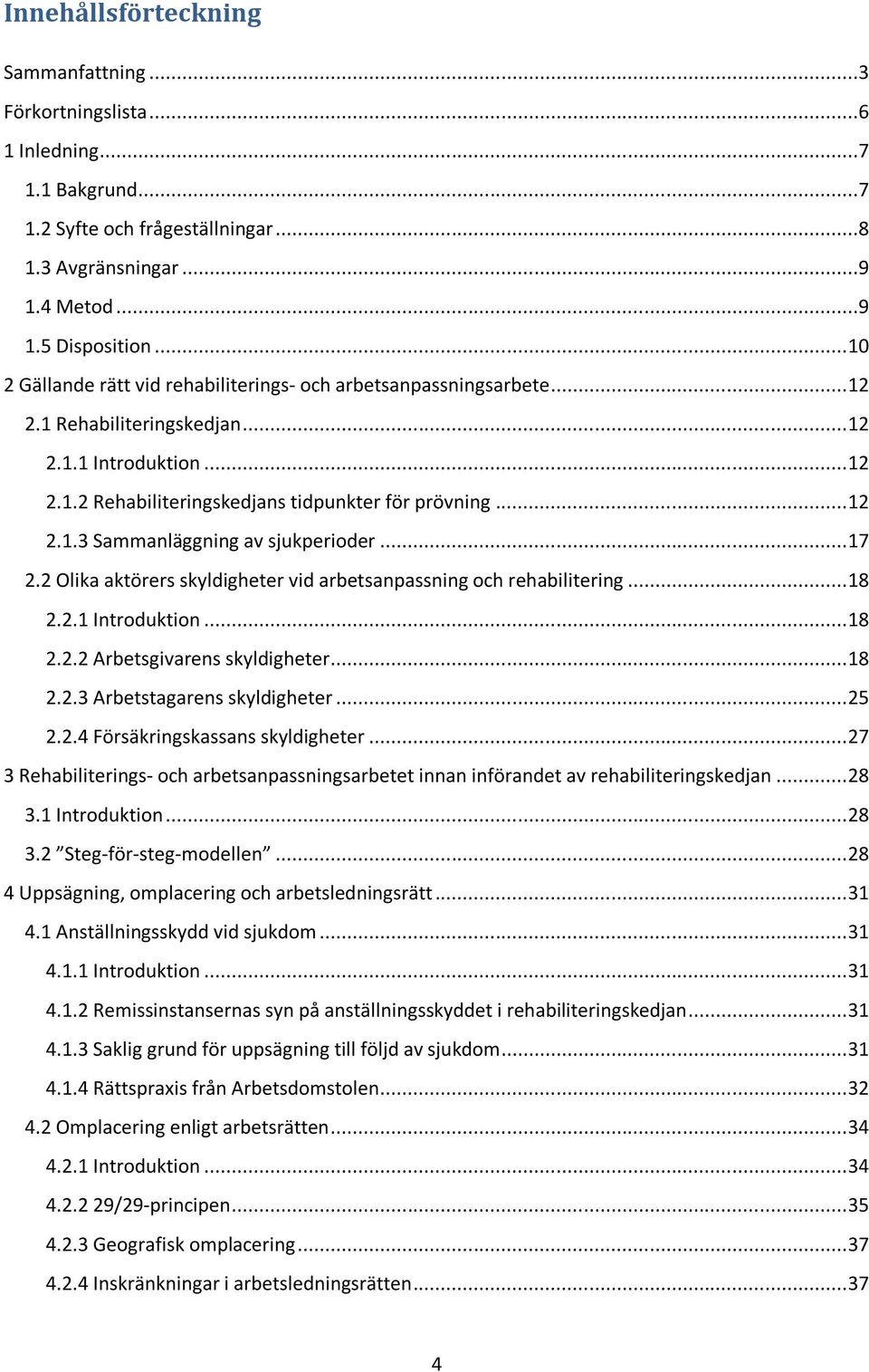 .. 17 2.2 Olika aktörers skyldigheter vid arbetsanpassning och rehabilitering... 18 2.2.1 Introduktion... 18 2.2.2 Arbetsgivarens skyldigheter... 18 2.2.3 Arbetstagarens skyldigheter... 25 2.2.4 Försäkringskassans skyldigheter.