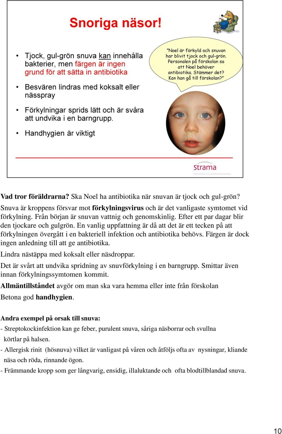 En vanlig uppfattning är då att det är ett tecken på att förkylningen övergått i en bakteriell infektion och antibiotika behövs. Färgen är dock ingen anledning till att ge antibiotika.