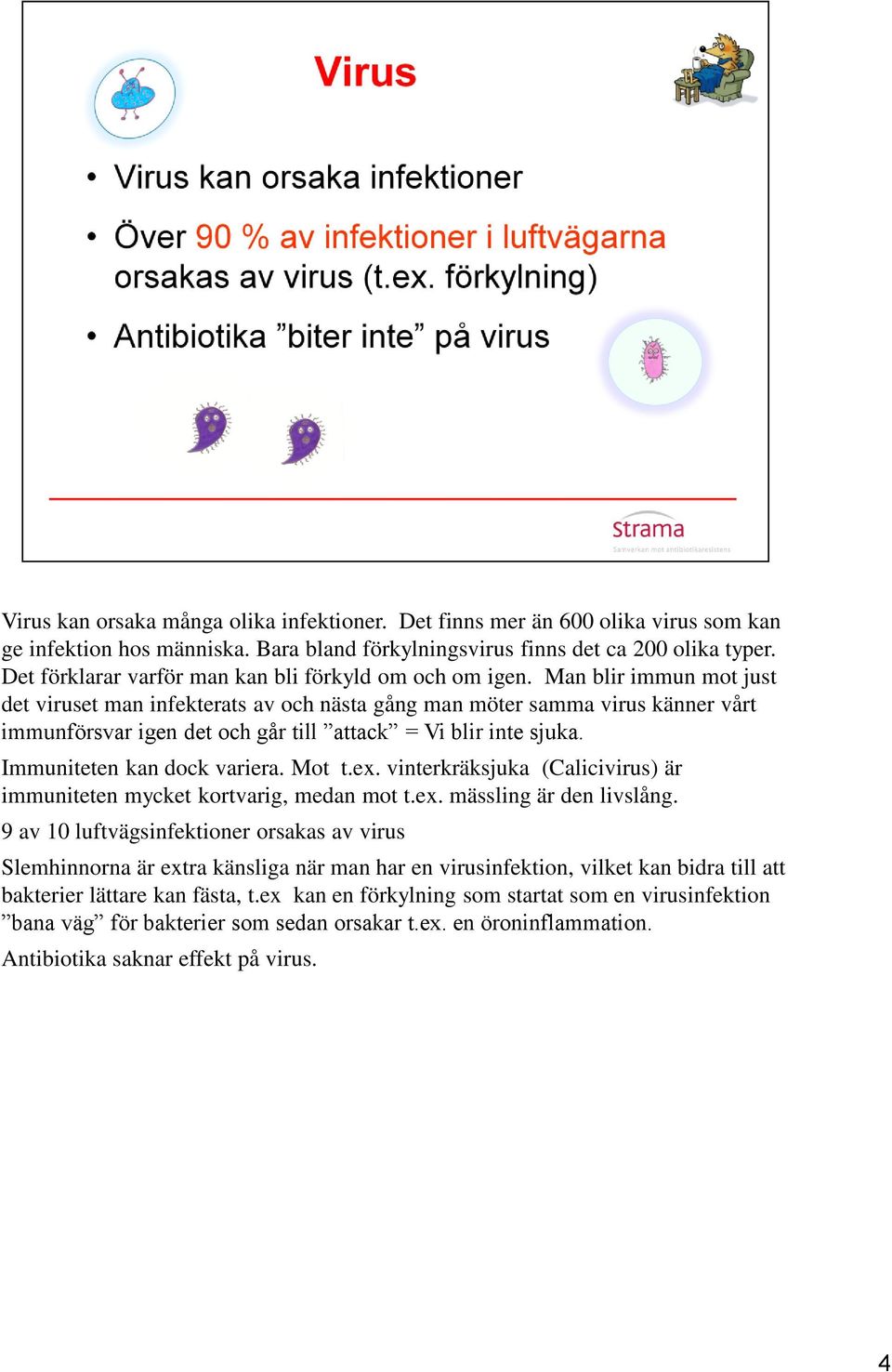 Man blir immun mot just det viruset man infekterats av och nästa gång man möter samma virus känner vårt immunförsvar igen det och går till attack = Vi blir inte sjuka. Immuniteten kan dock variera.