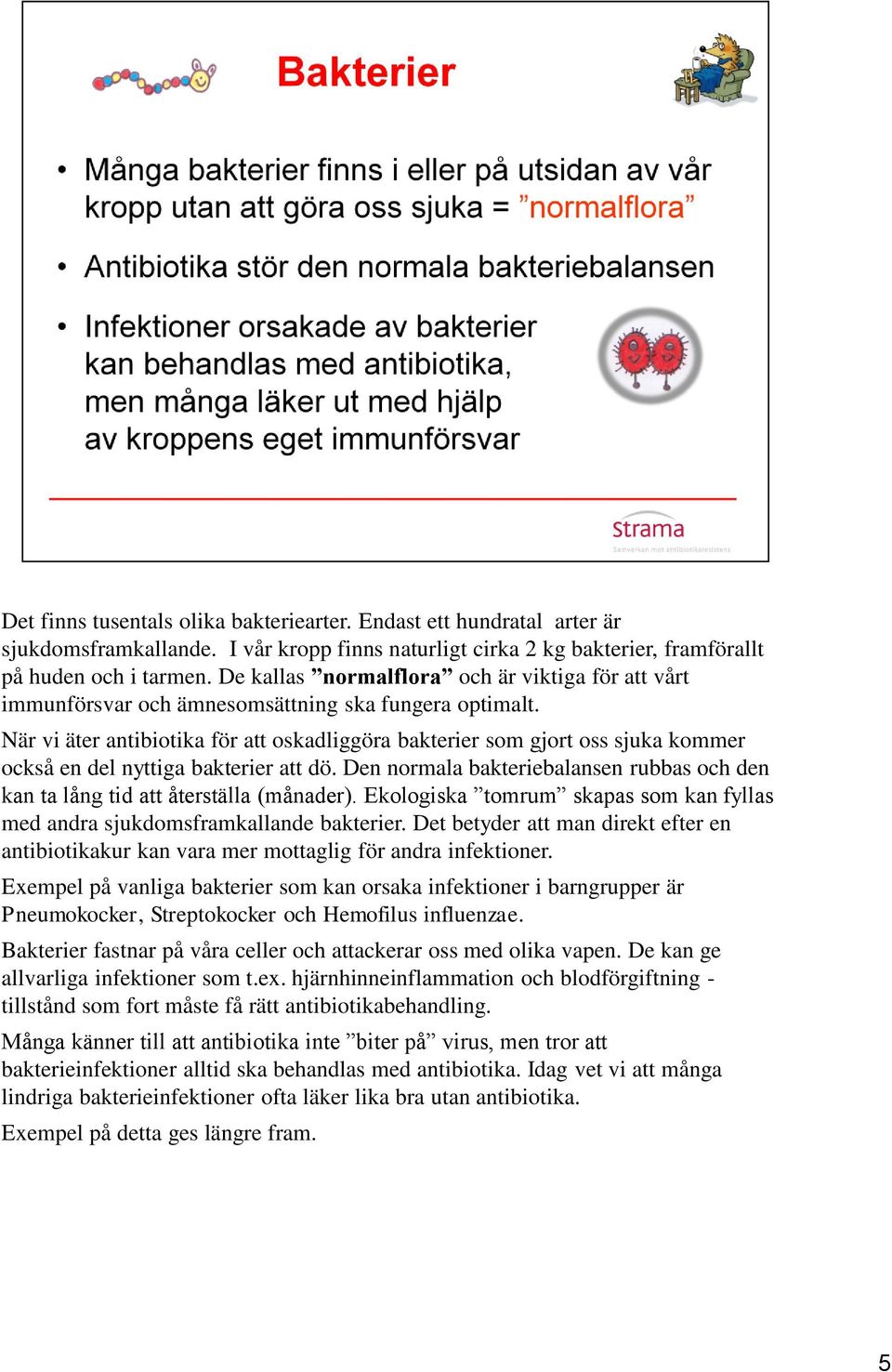 När vi äter antibiotika för att oskadliggöra bakterier som gjort oss sjuka kommer också en del nyttiga bakterier att dö.