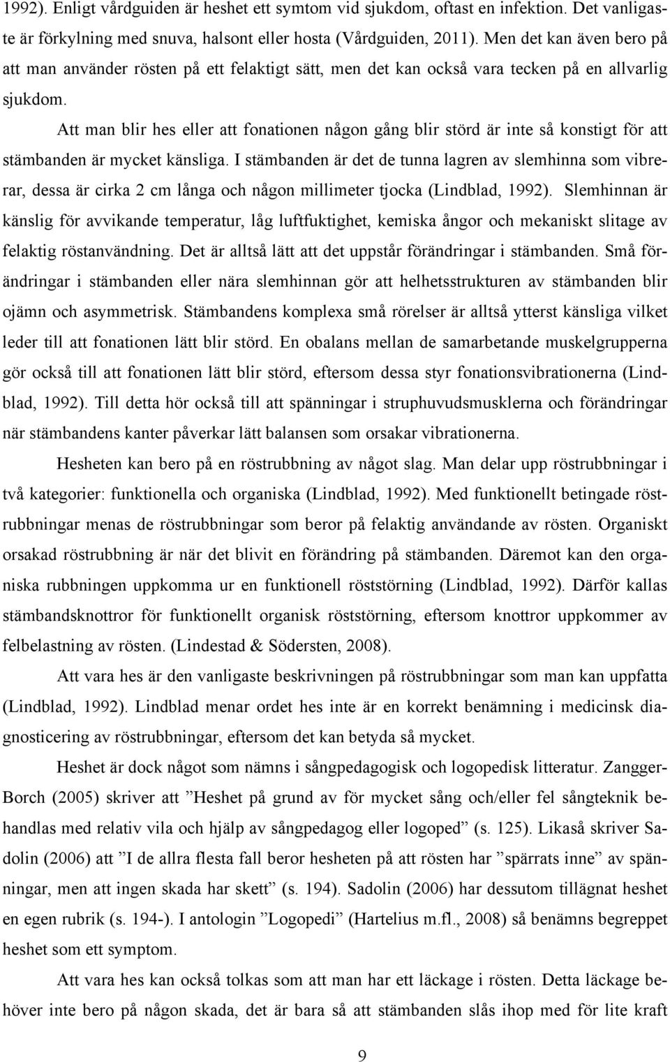 Att man blir hes eller att fonationen någon gång blir störd är inte så konstigt för att stämbanden är mycket känsliga.