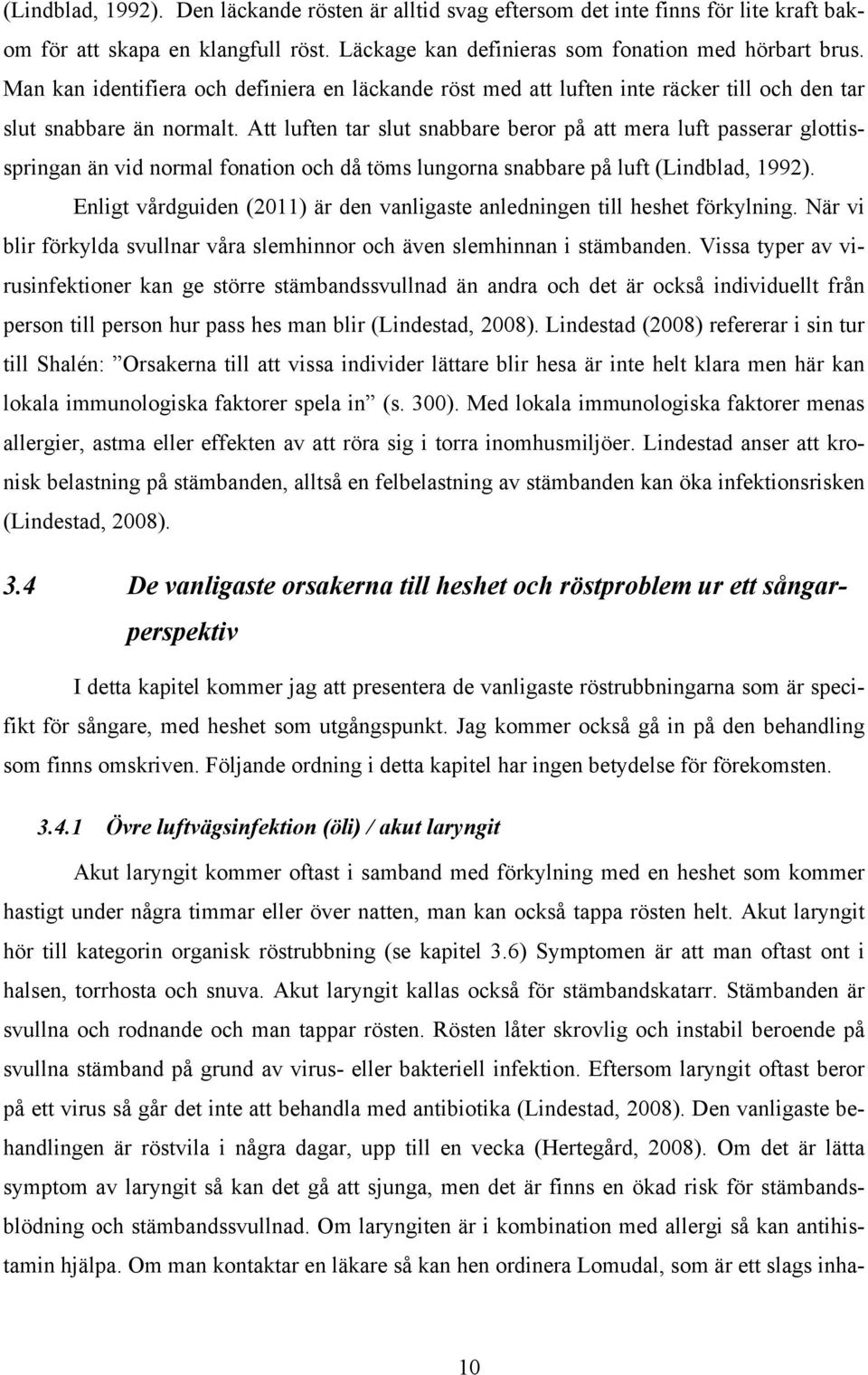 Att luften tar slut snabbare beror på att mera luft passerar glottisspringan än vid normal fonation och då töms lungorna snabbare på luft (Lindblad, 1992).