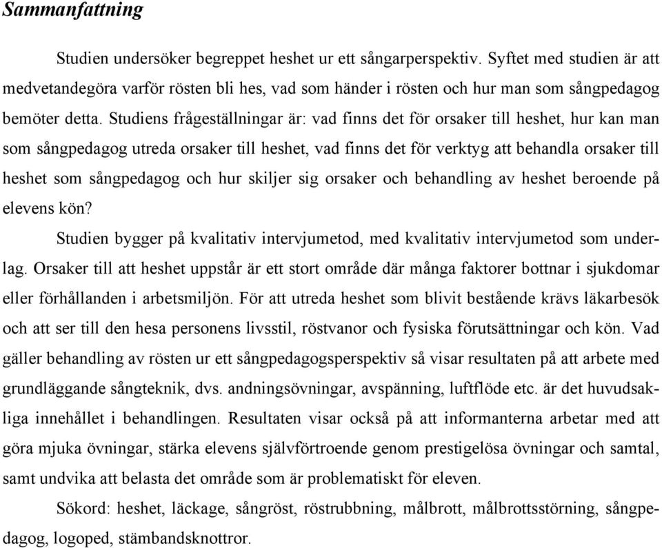 Studiens frågeställningar är: vad finns det för orsaker till heshet, hur kan man som sångpedagog utreda orsaker till heshet, vad finns det för verktyg att behandla orsaker till heshet som sångpedagog