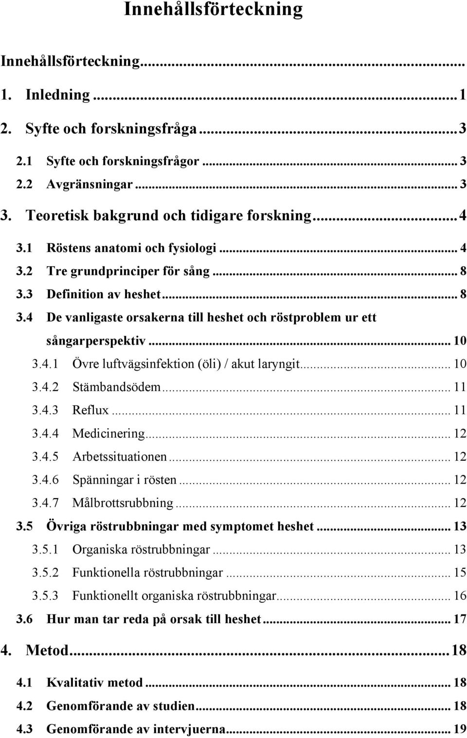 .. 10 3.4.2 Stämbandsödem... 11 3.4.3 Reflux... 11 3.4.4 Medicinering... 12 3.4.5 Arbetssituationen... 12 3.4.6 Spänningar i rösten... 12 3.4.7 Målbrottsrubbning... 12 3.5 Övriga röstrubbningar med symptomet heshet.