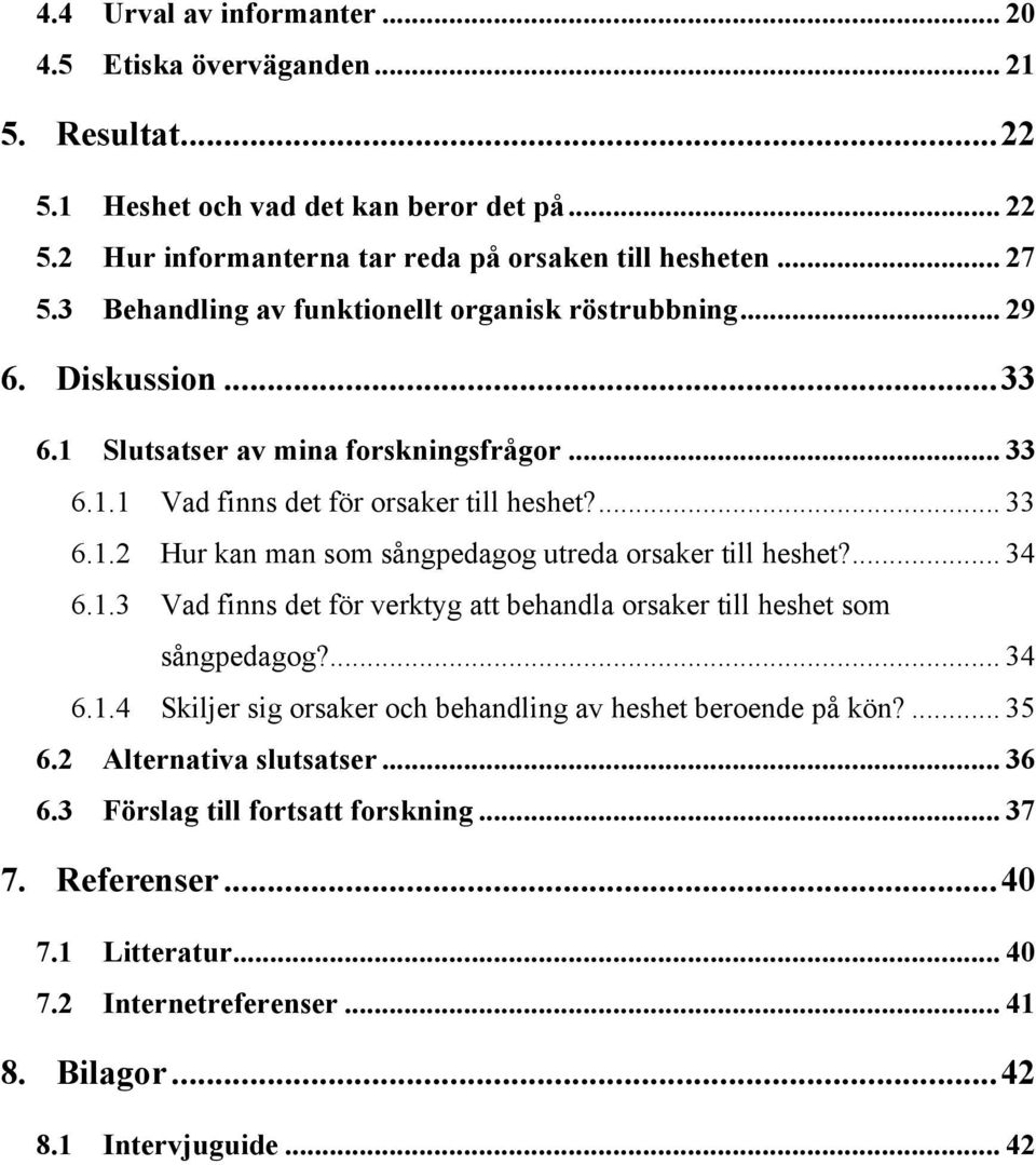 ... 34 6.1.3 Vad finns det för verktyg att behandla orsaker till heshet som sångpedagog?... 34 6.1.4 Skiljer sig orsaker och behandling av heshet beroende på kön?... 35 6.