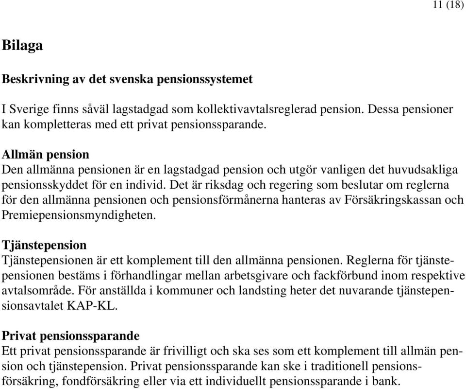 Det är riksdag och regering som beslutar om reglerna för den allmänna pensionen och pensionsförmånerna hanteras av Försäkringskassan och Premiepensionsmyndigheten.