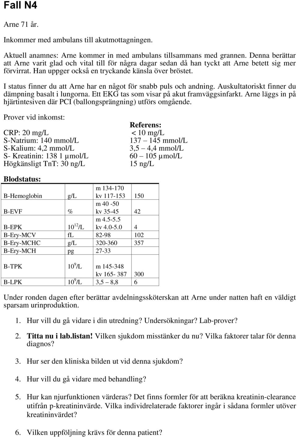 I status finner du att Arne har en något för snabb puls och andning. Auskultatoriskt finner du dämpning basalt i lungorna. Ett EKG tas som visar på akut framväggsinfarkt.