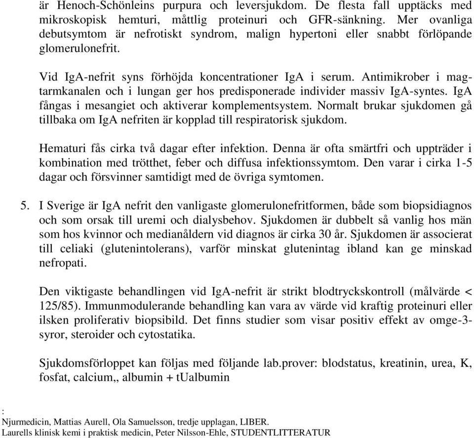 Antimikrober i magtarmkanalen och i lungan ger hos predisponerade individer massiv IgA-syntes. IgA fångas i mesangiet och aktiverar komplementsystem.