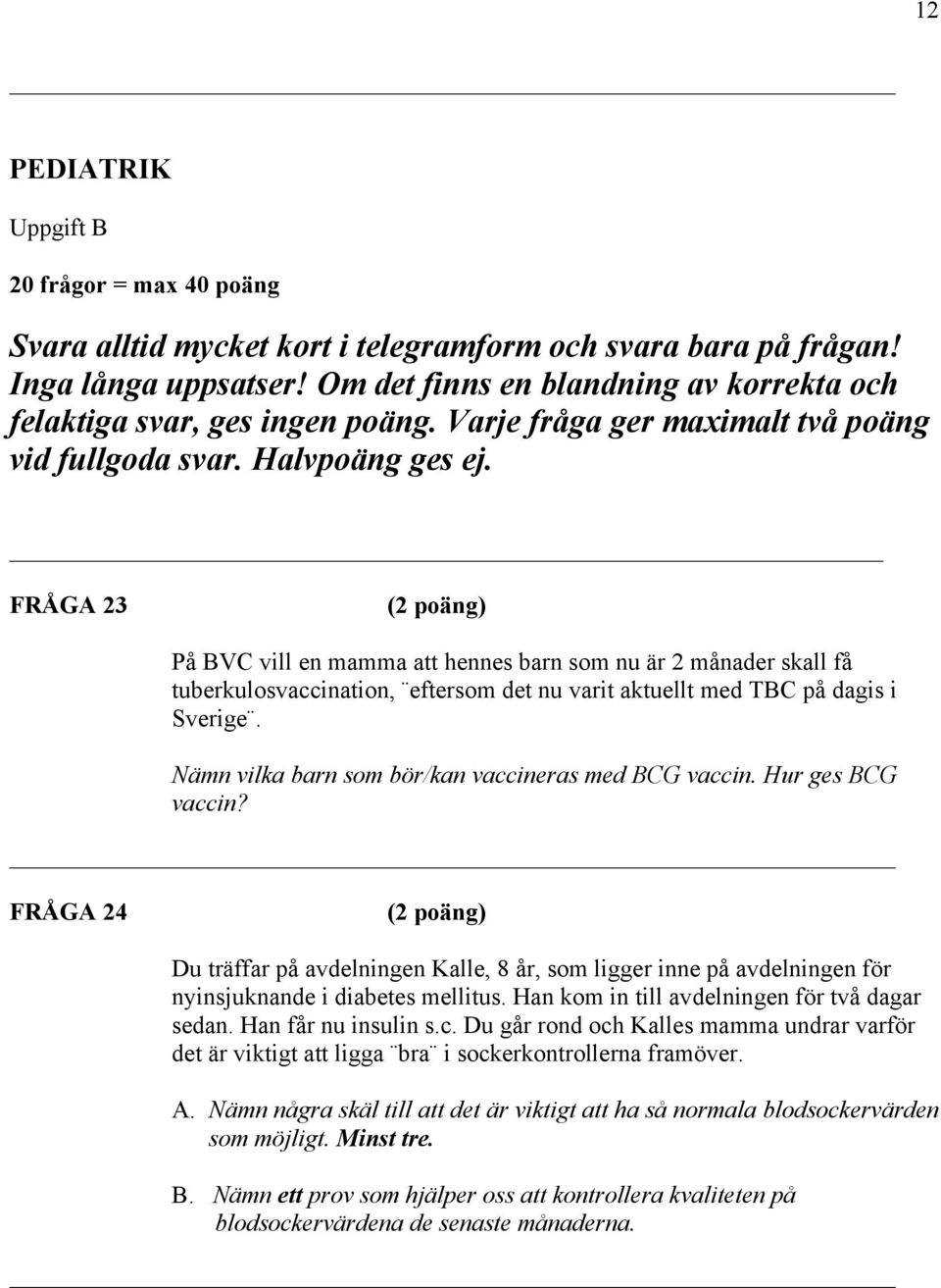 FRÅGA 23 På BVC vill en mamma att hennes barn som nu är 2 månader skall få tuberkulosvaccination, eftersom det nu varit aktuellt med TBC på dagis i Sverige.