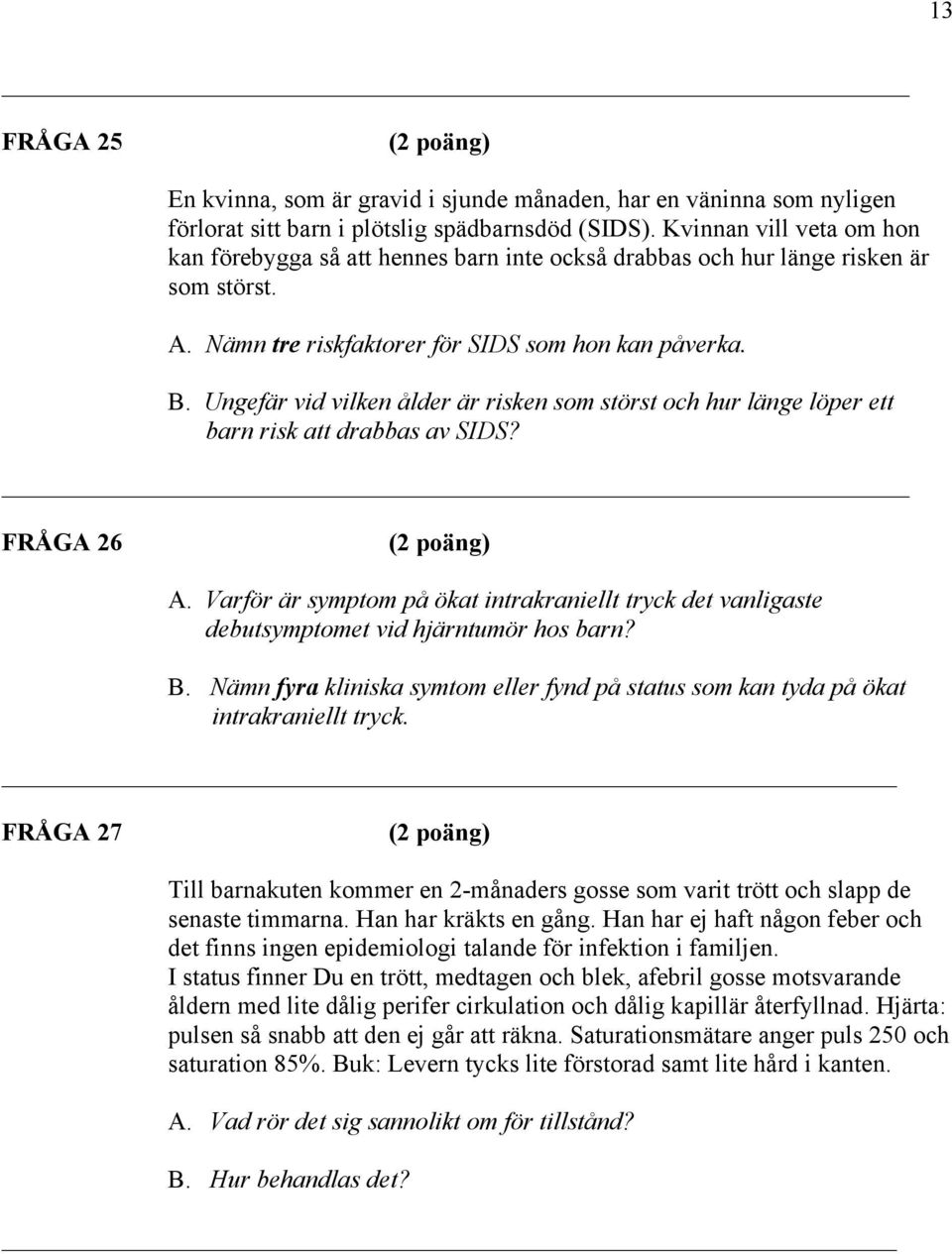 Ungefär vid vilken ålder är risken som störst och hur länge löper ett barn risk att drabbas av SIDS? FRÅGA 26 A.