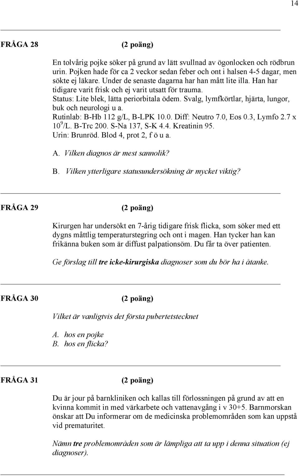 Svalg, lymfkörtlar, hjärta, lungor, buk och neurologi u a. Rutinlab: B-Hb 112 g/l, B-LPK 10.0. Diff: Neutro 7.0, Eos 0.3, Lymfo 2.7 x 10 9 /L. B-Trc 200. S-Na 137, S-K 4.4. Kreatinin 95.