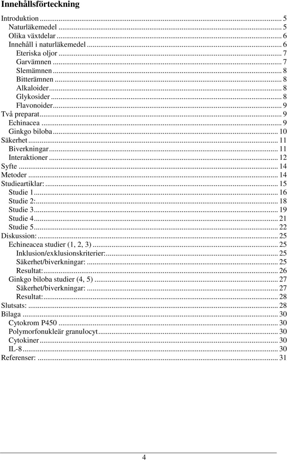 .. 16 Studie 2:... 18 Studie 3... 19 Studie 4... 21 Studie 5... 22 Diskussion:... 25 Echineacea studier (1, 2, 3)... 25 Inklusion/exklusionskriterier:... 25 Säkerhet/biverkningar:... 25 Resultat:.