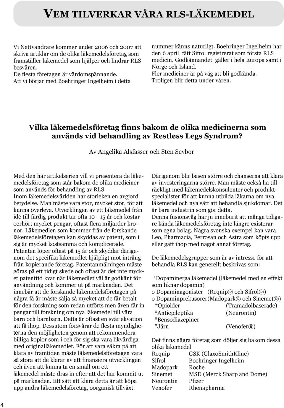 Godkännandet gäller i hela Europa samt i Norge och Island. Fler mediciner är på väg att bli godkända. Troligen blir detta under våren.