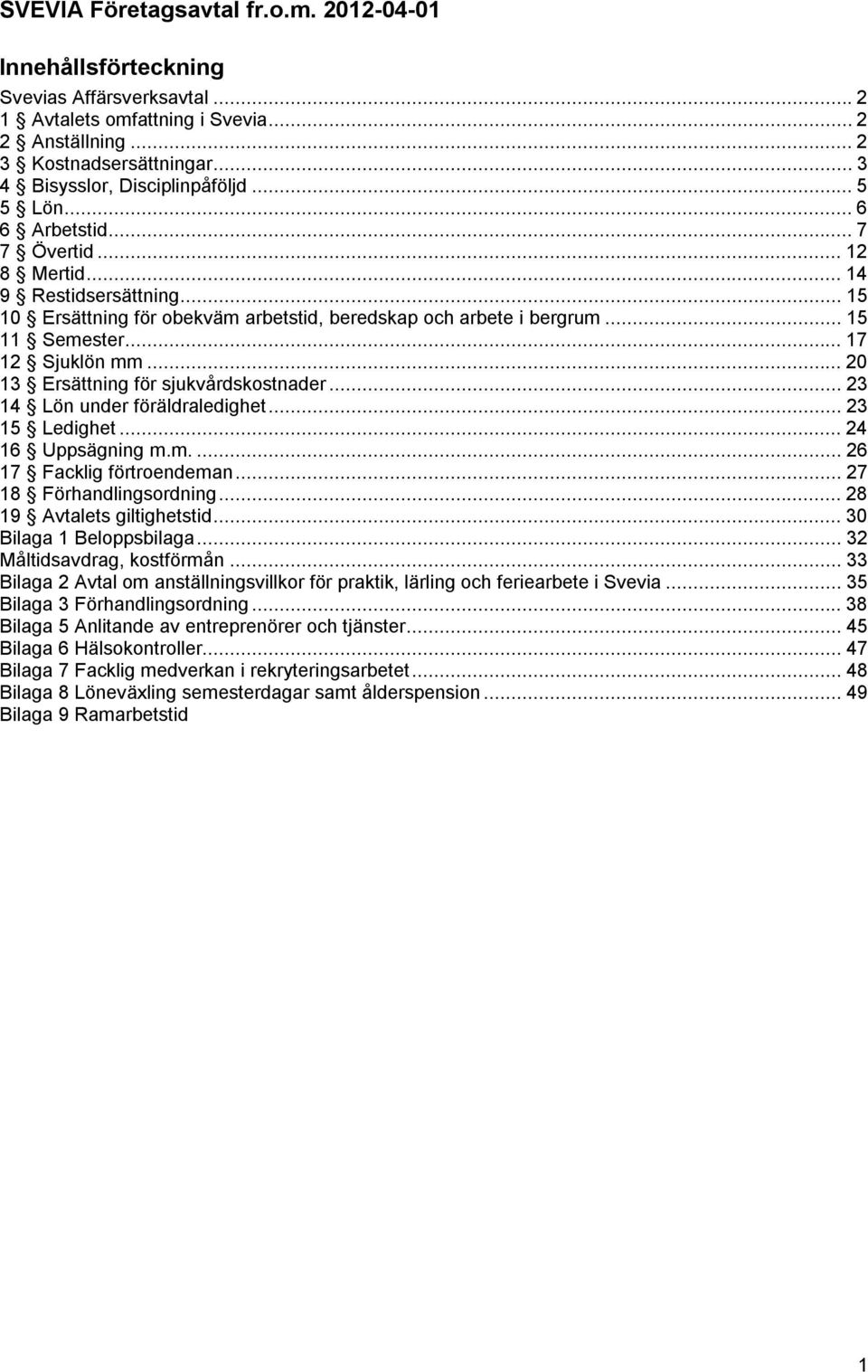 ..20 13 Ersättning för sjukvårdskostnader...23 14 Lön under föräldraledighet...23 15 Ledighet...24 16 Uppsägning m.m...26 17 Facklig förtroendeman...27 18 Förhandlingsordning.