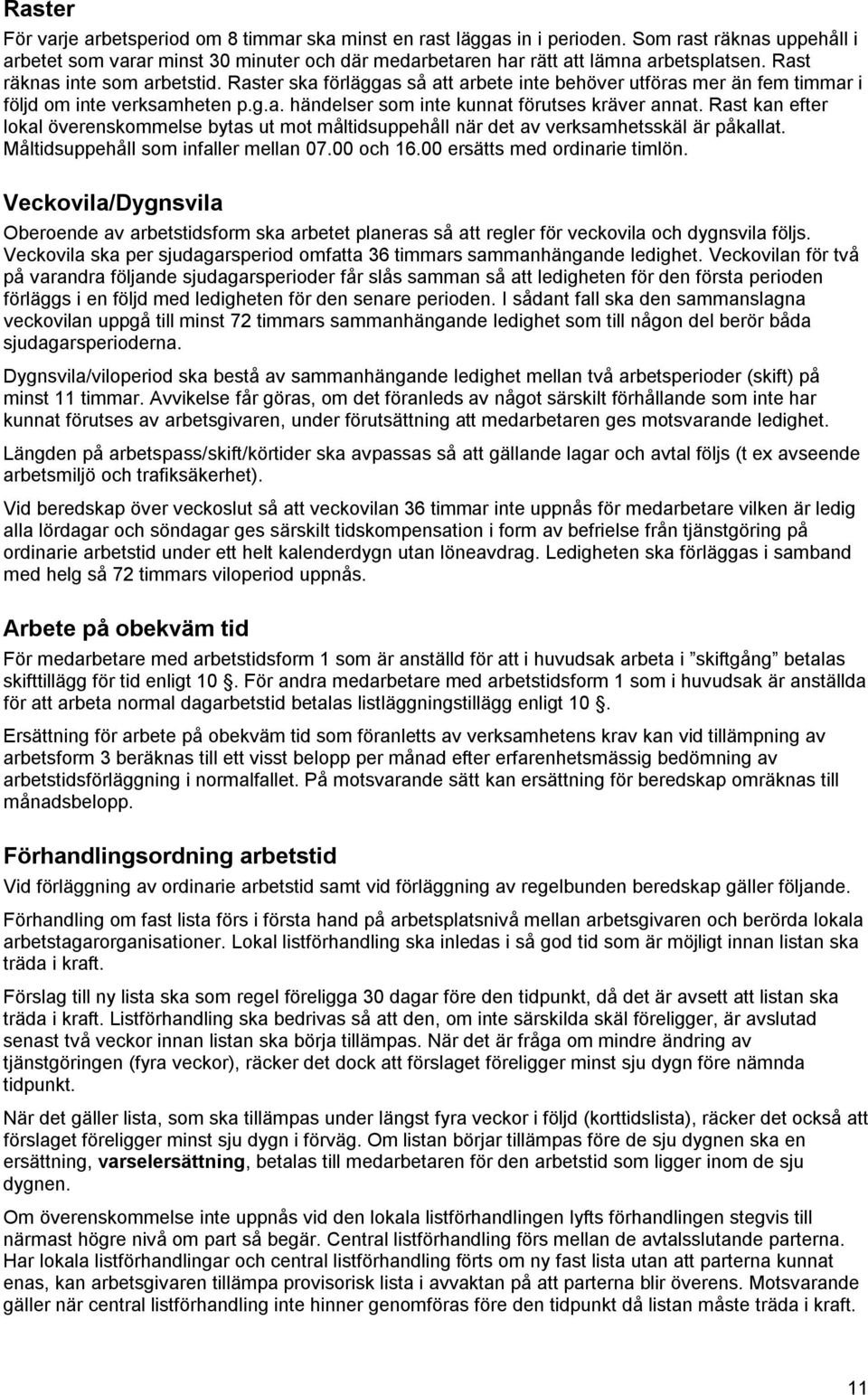 Rast kan efter lokal överenskommelse bytas ut mot måltidsuppehåll när det av verksamhetsskäl är påkallat. Måltidsuppehåll som infaller mellan 07.00 och 16.00 ersätts med ordinarie timlön.