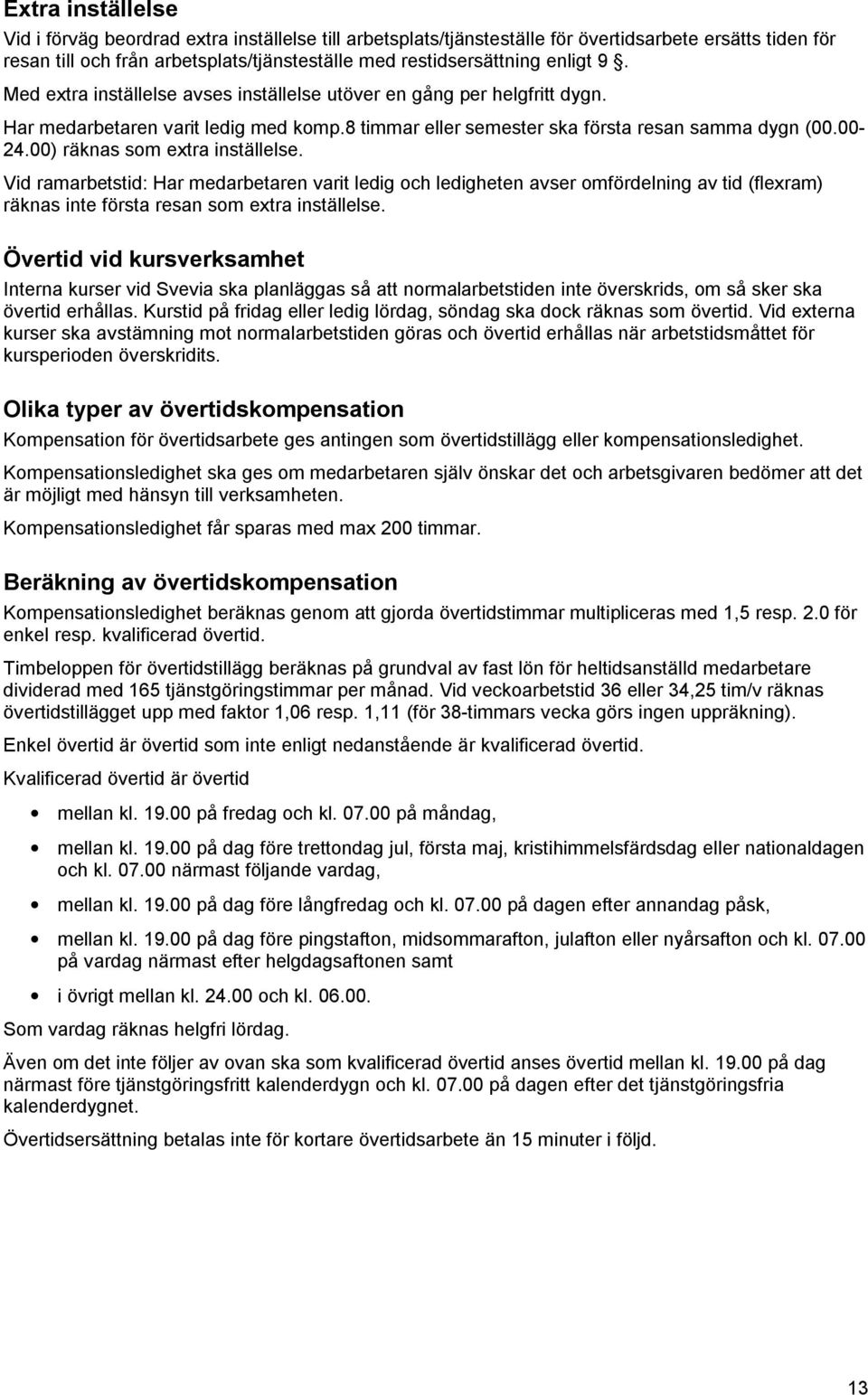 00) räknas som extra inställelse. Vid ramarbetstid: Har medarbetaren varit ledig och ledigheten avser omfördelning av tid (flexram) räknas inte första resan som extra inställelse.