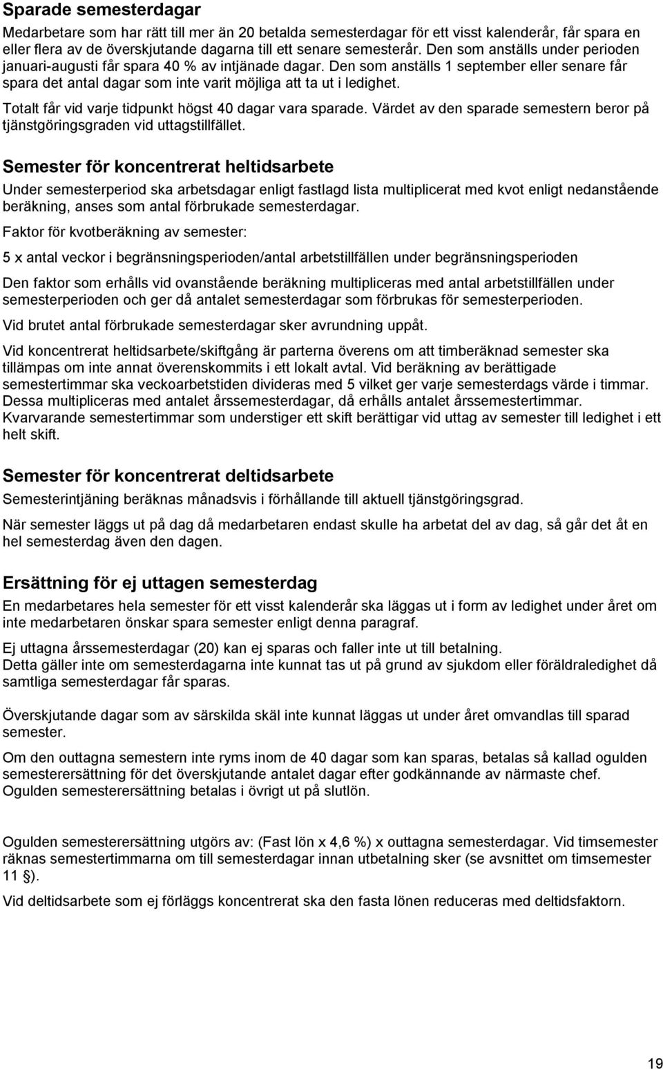 Totalt får vid varje tidpunkt högst 40 dagar vara sparade. Värdet av den sparade semestern beror på tjänstgöringsgraden vid uttagstillfället.