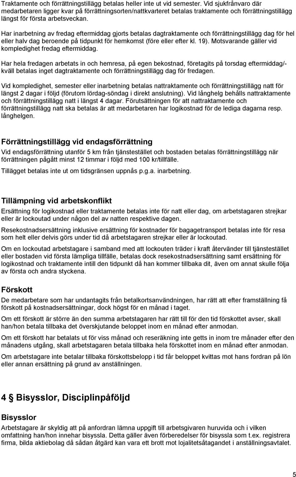 Har inarbetning av fredag eftermiddag gjorts betalas dagtraktamente och förrättningstillägg dag för hel eller halv dag beroende på tidpunkt för hemkomst (före eller efter kl. 19).