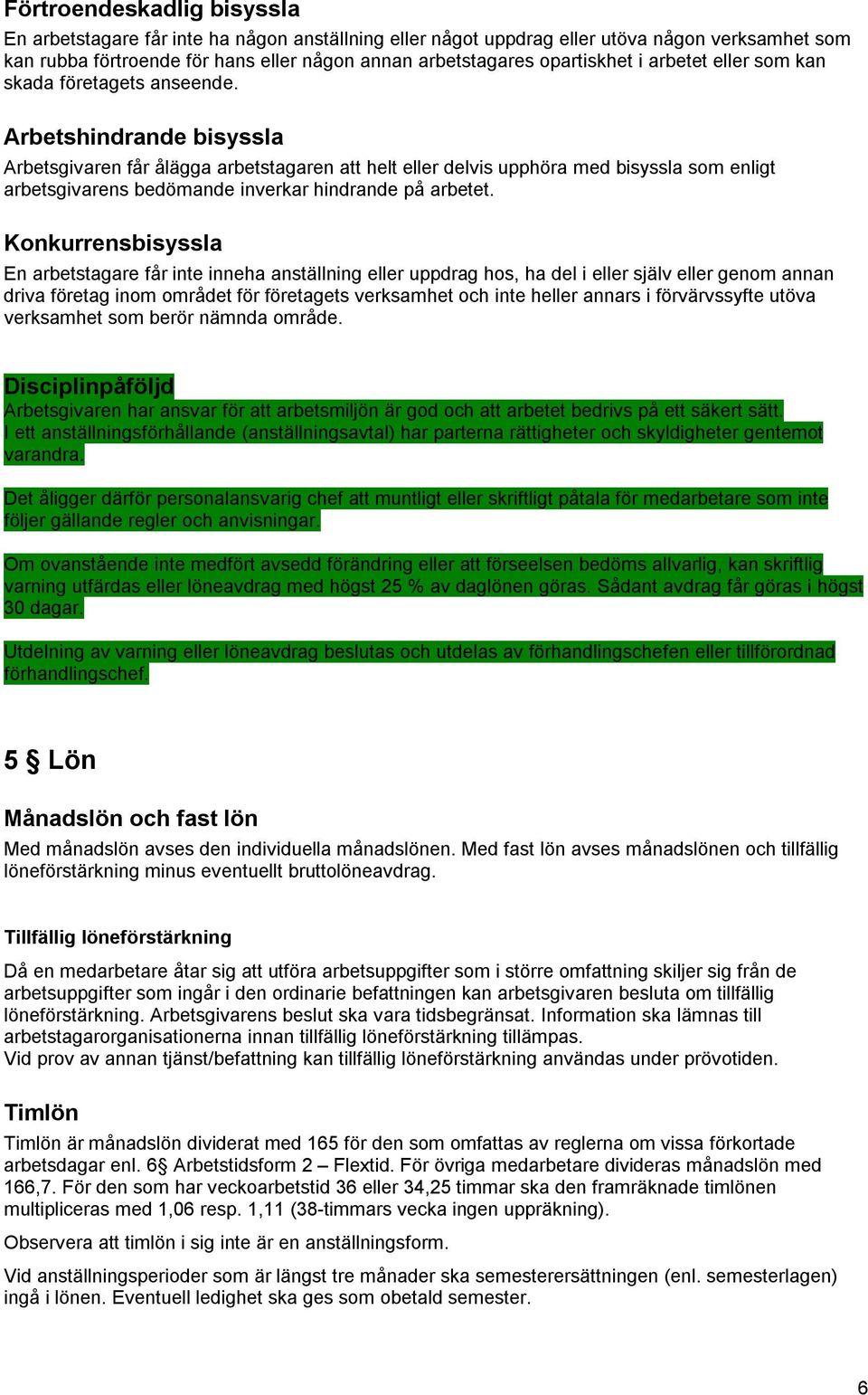 Arbetshindrande bisyssla Arbetsgivaren får ålägga arbetstagaren att helt eller delvis upphöra med bisyssla som enligt arbetsgivarens bedömande inverkar hindrande på arbetet.