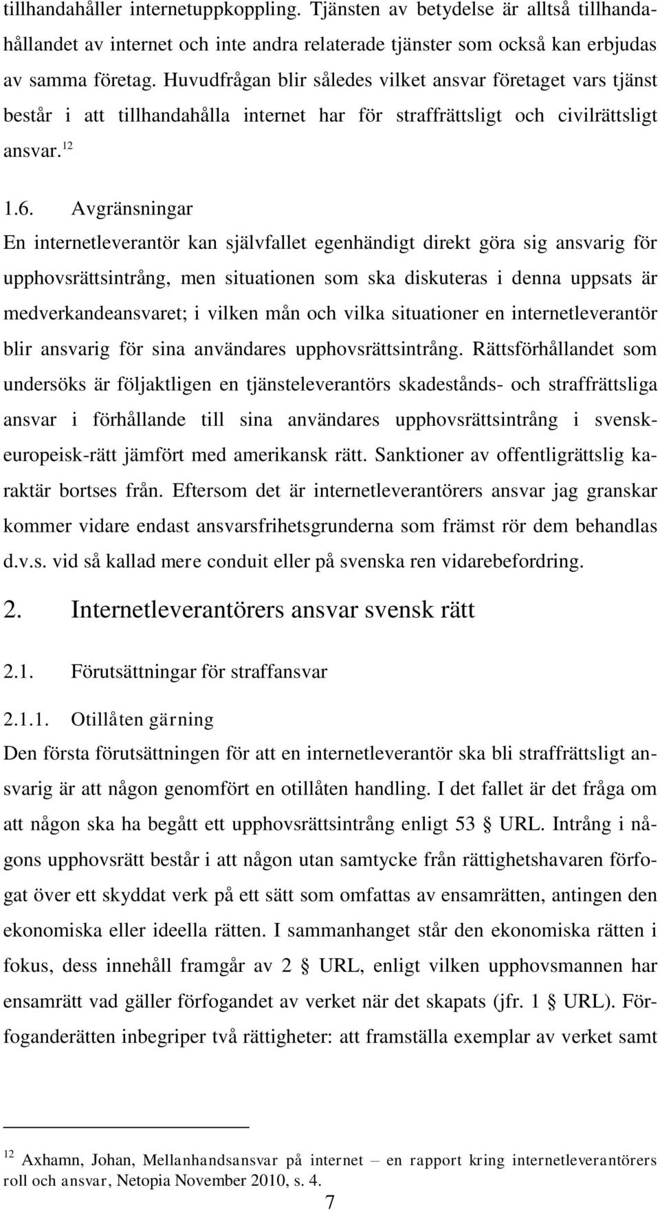 Avgränsningar En internetleverantör kan självfallet egenhändigt direkt göra sig ansvarig för upphovsrättsintrång, men situationen som ska diskuteras i denna uppsats är medverkandeansvaret; i vilken