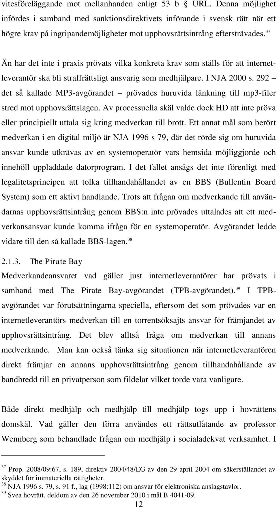 37 Än har det inte i praxis prövats vilka konkreta krav som ställs för att internetleverantör ska bli straffrättsligt ansvarig som medhjälpare. I NJA 2000 s.