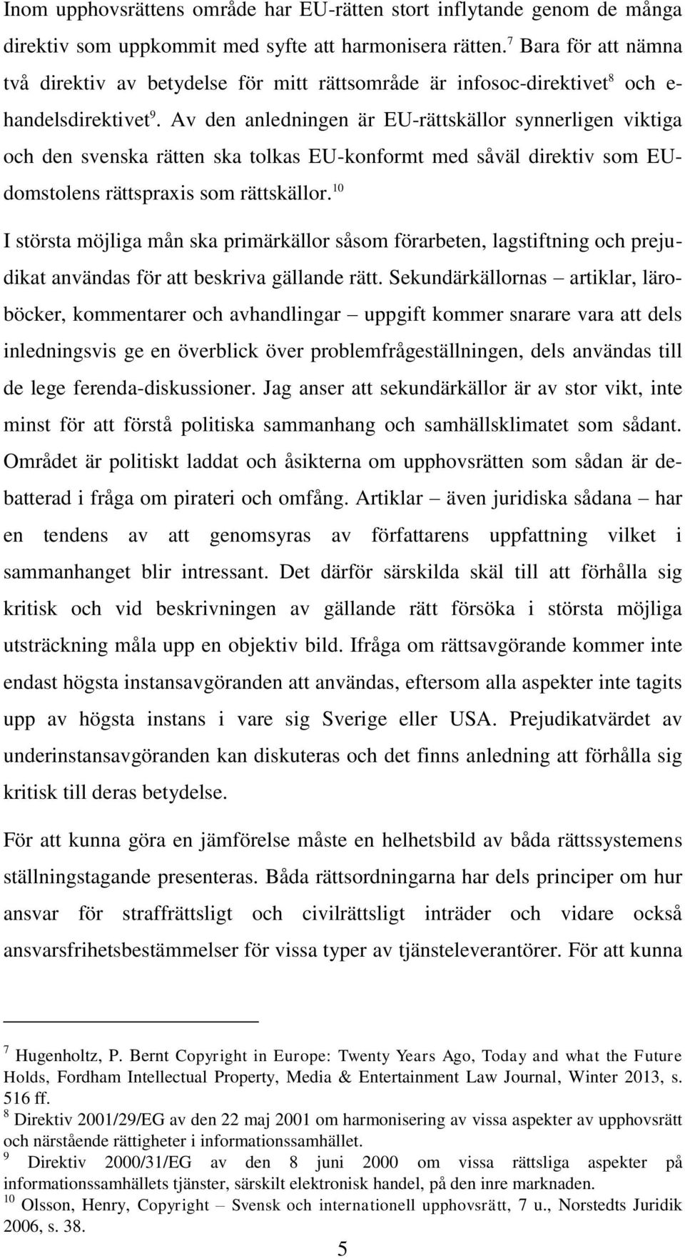 Av den anledningen är EU-rättskällor synnerligen viktiga och den svenska rätten ska tolkas EU-konformt med såväl direktiv som EUdomstolens rättspraxis som rättskällor.