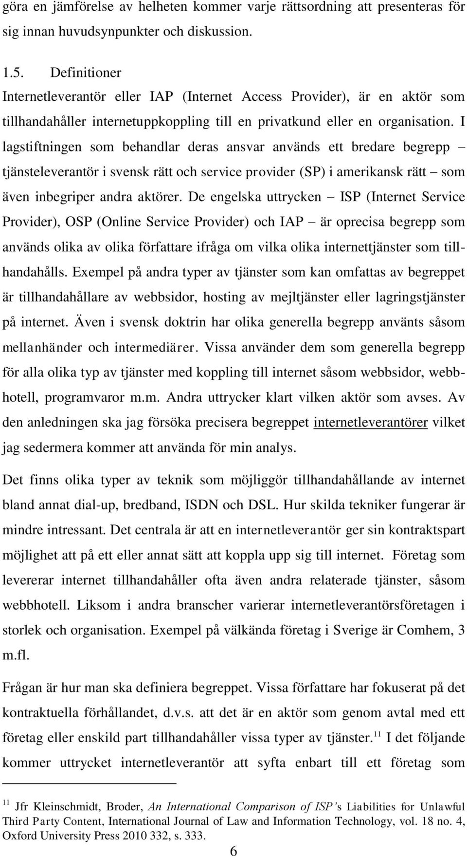 I lagstiftningen som behandlar deras ansvar används ett bredare begrepp tjänsteleverantör i svensk rätt och service provider (SP) i amerikansk rätt som även inbegriper andra aktörer.