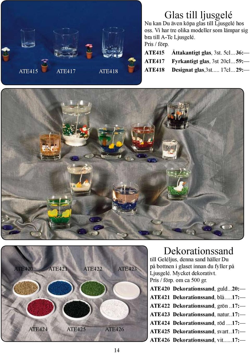 ..29: ATE420 ATE421 ATE422 ATE423 ATE424 ATE425 ATE426 Dekorationssand till Geléljus, denna sand häller Du på bottnen i glaset innan du fyller på Ljusgelé. Mycket dekorativt.