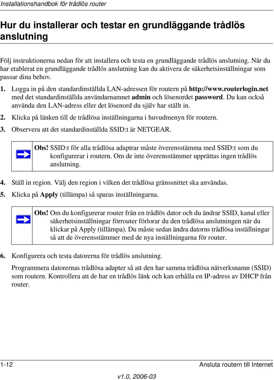 routerlogin.net med det standardinställda användarnamnet admin och lösenordet password. Du kan också använda den LAN-adress eller det lösenord du själv har ställt in. 2.