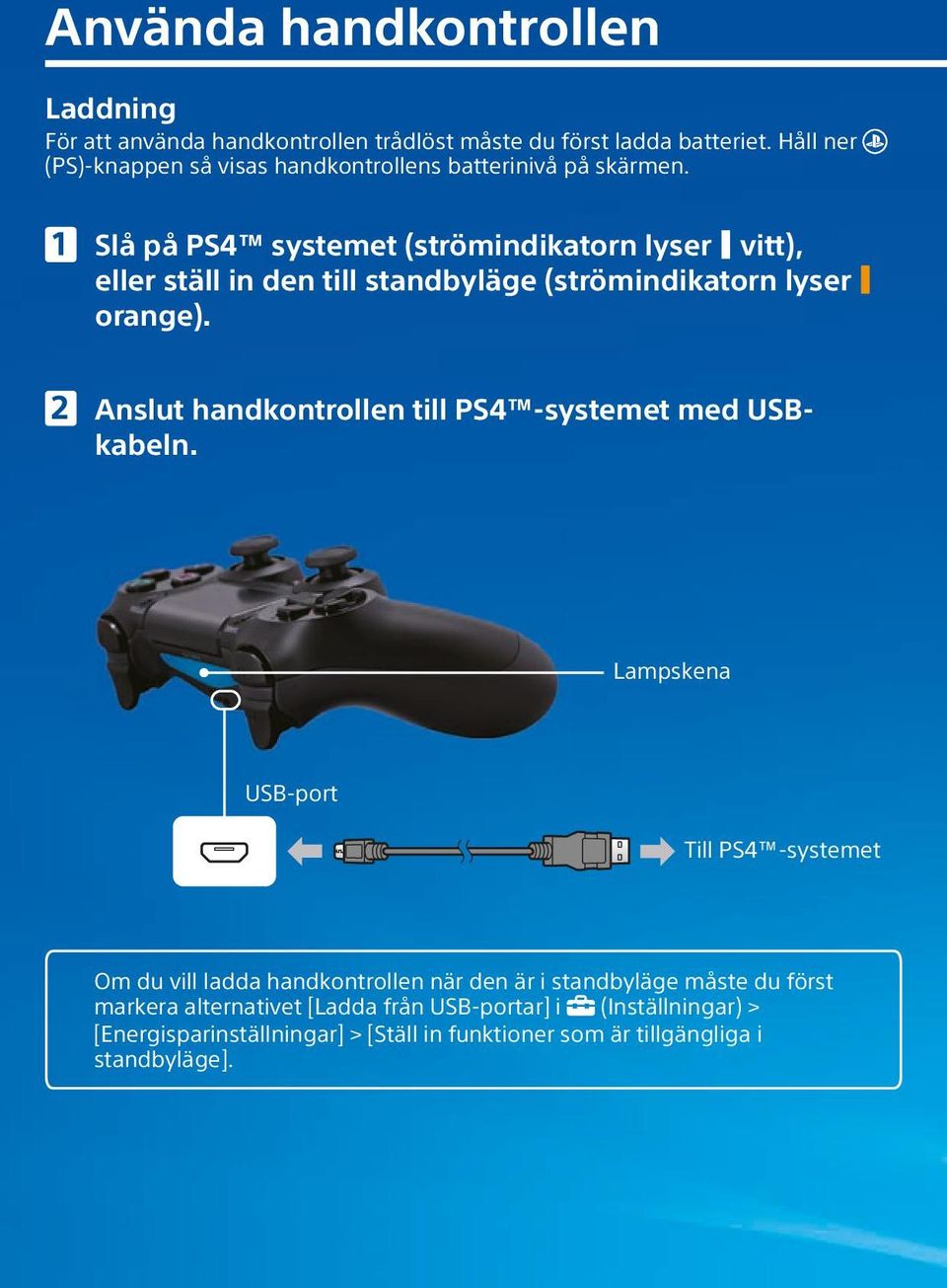 Slå på PS4 systemet (strömindikatorn lyser vitt), eller ställ in den till standbyläge (strömindikatorn lyser orange).