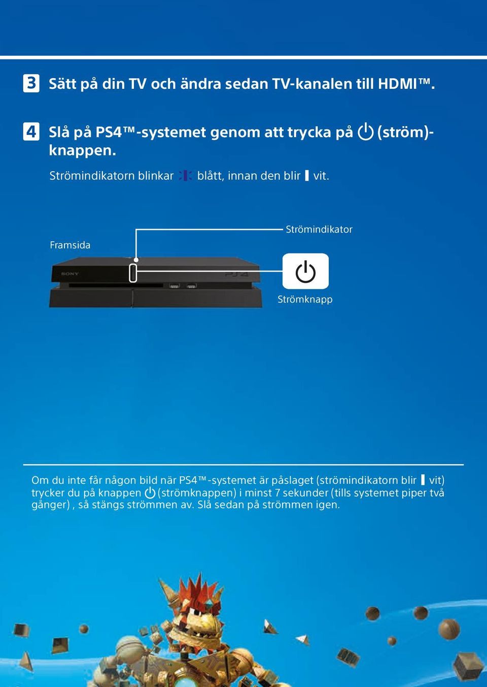 Framsida Strömindikator Strömknapp Om du inte f någon bild när PS4 -systemet är påslaget