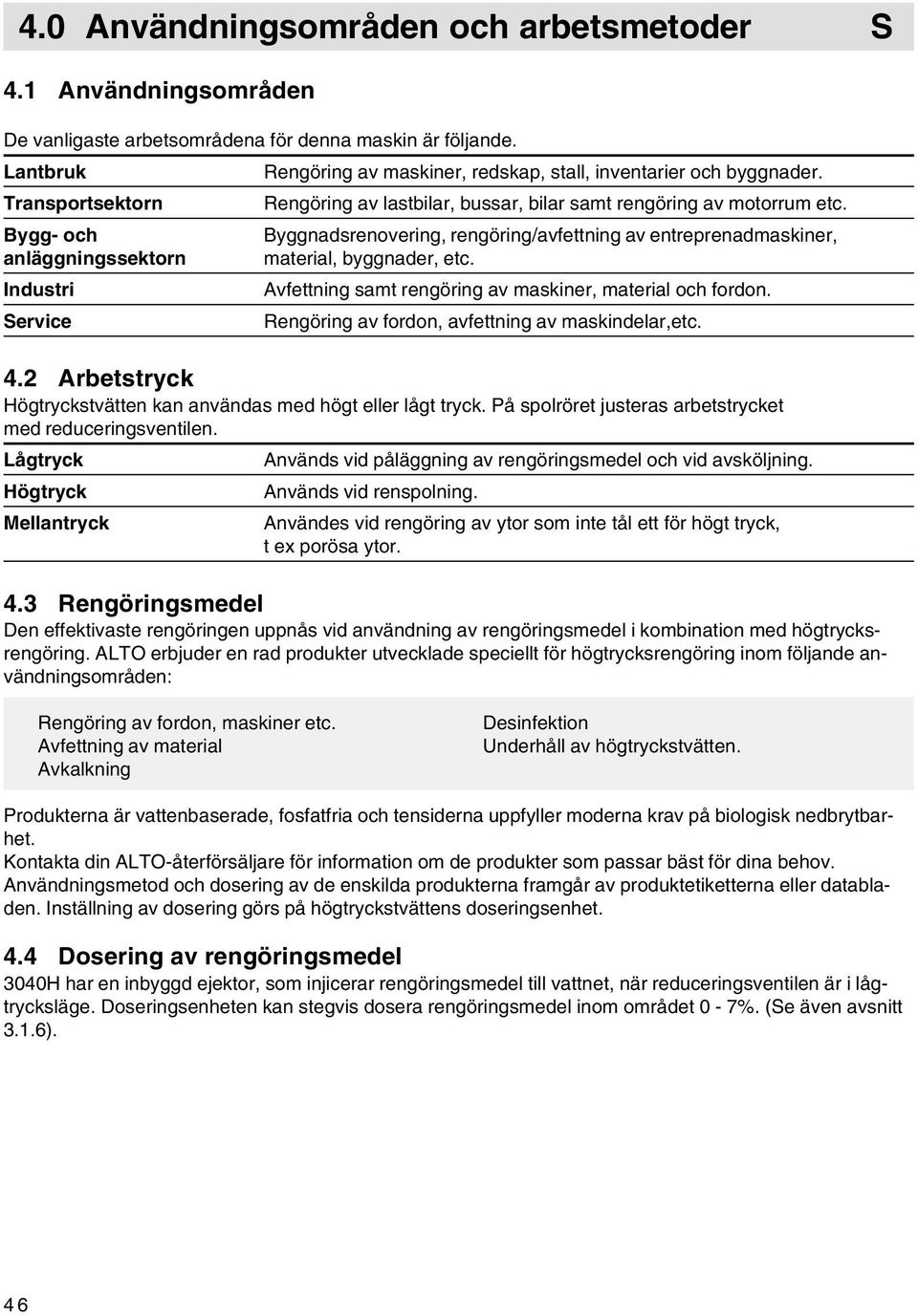 Rengöring av lastbilar, bussar, bilar samt rengöring av motorrum etc. Byggnadsrenovering, rengöring/avfettning av entreprenadmaskiner, material, byggnader, etc.