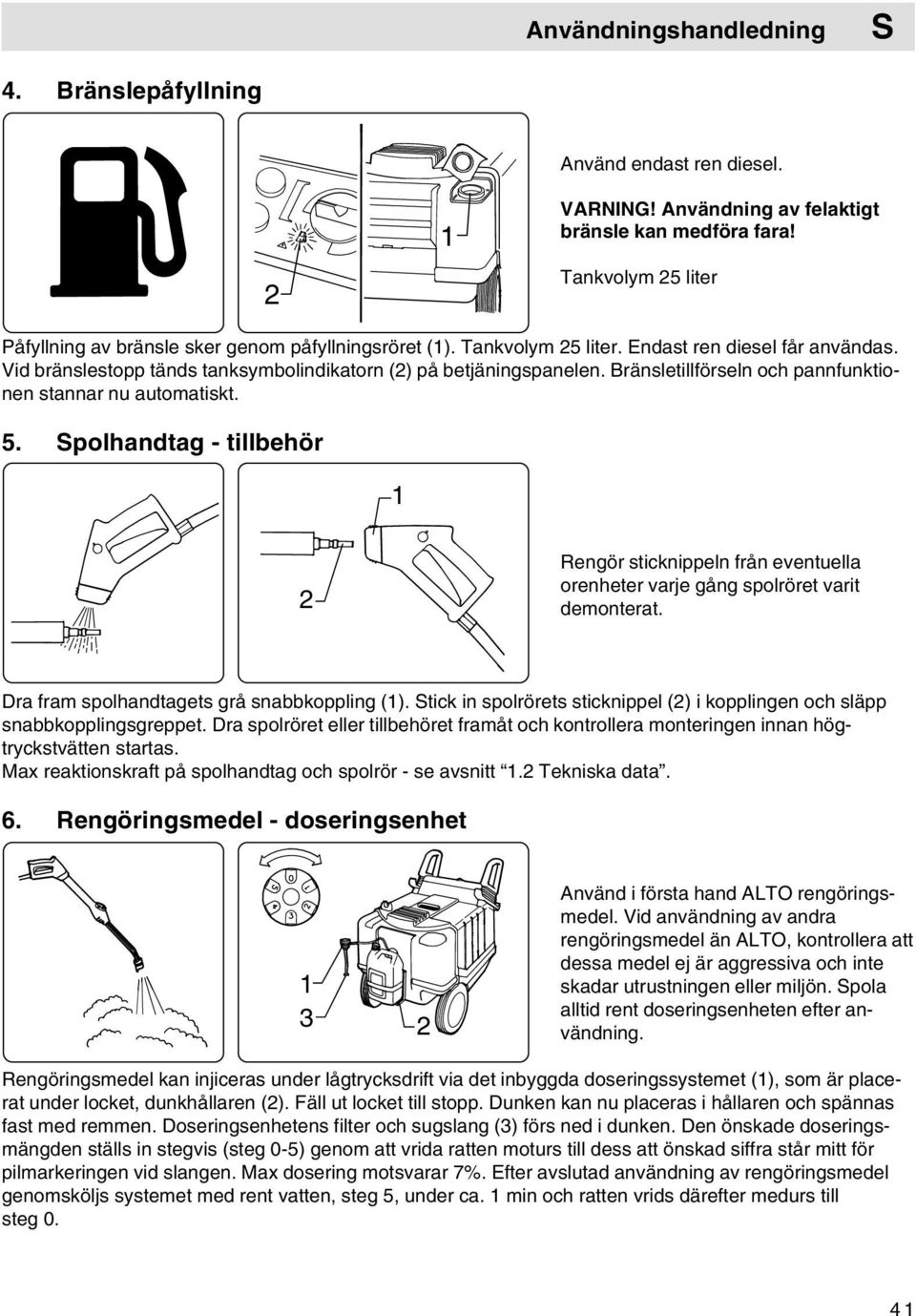 Bränsletillförseln och pannfunktionen stannar nu automatiskt. 5. polhandtag - tillbehör 1 2 Rengör sticknippeln från eventuella orenheter varje gång spolröret varit demonterat.