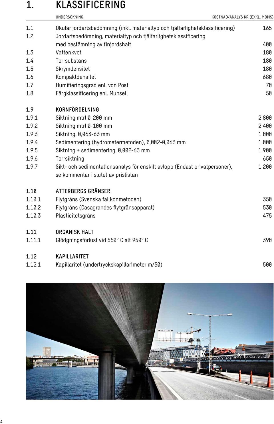 7 Humifieringsgrad enl. von Post 70 1.8 Färgklassificering enl. Munsell 50 1.9 KORNFÖRDELNING 1.9.1 Siktning mtrl 0-200 mm 2 800 1.9.2 Siktning mtrl 0-100 mm 2 400 1.9.3 Siktning, 0,063-63 mm 1 000 1.