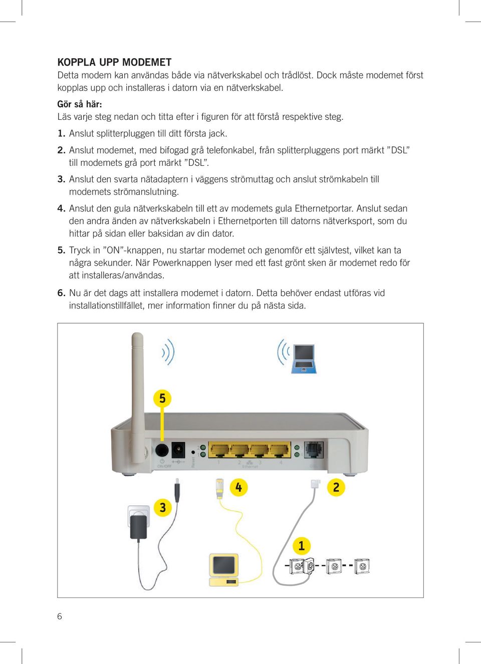 Anslut modemet, med bifogad grå telefonkabel, från splitterpluggens port märkt DSL till modemets grå port märkt DSL. 3.