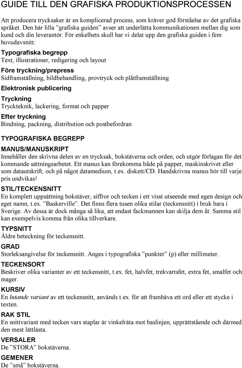 För enkelhets skull har vi delat upp den grafiska guiden i fem huvudavsnitt: Typografiska begrepp Text, illustrationer, redigering och layout Före tryckning/prepress Sidframställning, bildbehandling,