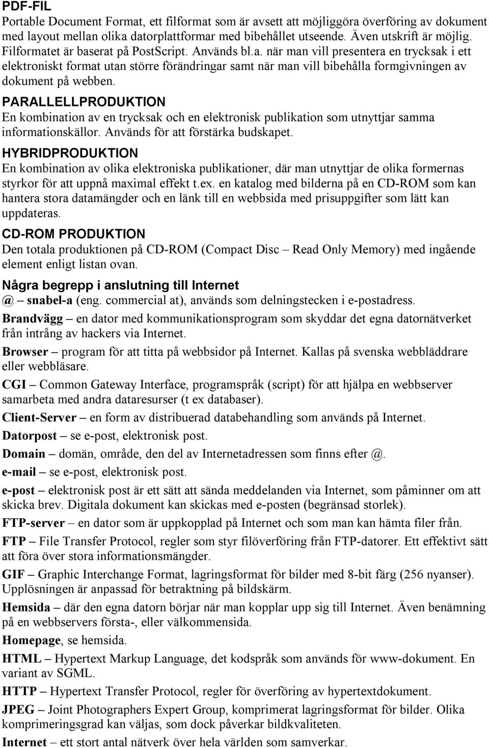 PARALLELLPRODUKTION En kombination av en trycksak och en elektronisk publikation som utnyttjar samma informationskällor. Används för att förstärka budskapet.