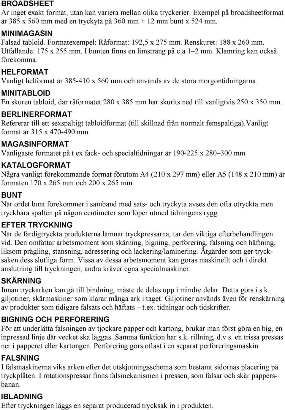 HELFORMAT Vanligt helformat är 385-410 x 560 mm och används av de stora morgontidningarna. MINITABLOID En skuren tabloid, där råformatet 280 x 385 mm har skurits ned till vanligtvis 250 x 350 mm.