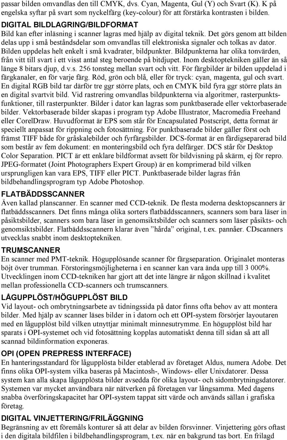 Det görs genom att bilden delas upp i små beståndsdelar som omvandlas till elektroniska signaler och tolkas av dator. Bilden uppdelas helt enkelt i små kvadrater, bildpunkter.