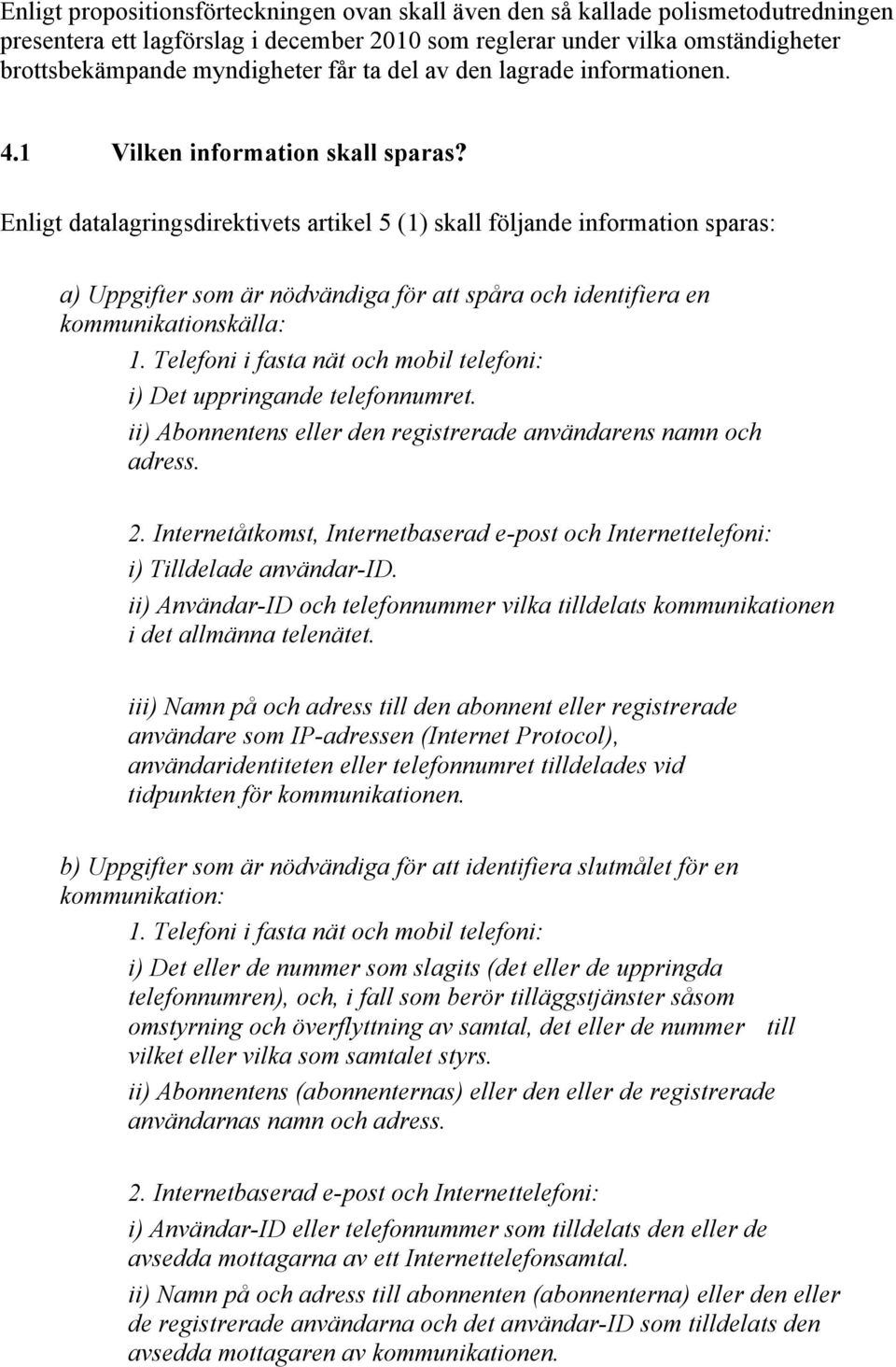 Enligt datalagringsdirektivets artikel 5 (1) skall följande information sparas: a) Uppgifter som är nödvändiga för att spåra och identifiera en kommunikationskälla: 1.